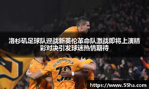 洛杉矶足球队迎战新英伦革命队激战即将上演精彩对决引发球迷热情期待