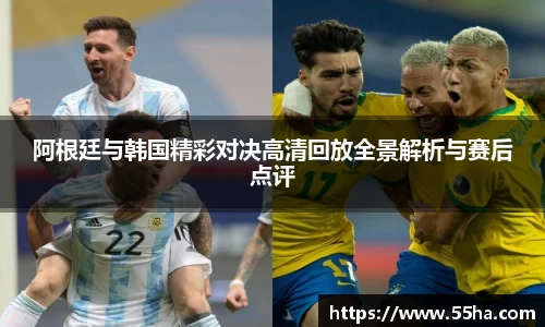 阿根廷与韩国精彩对决高清回放全景解析与赛后点评